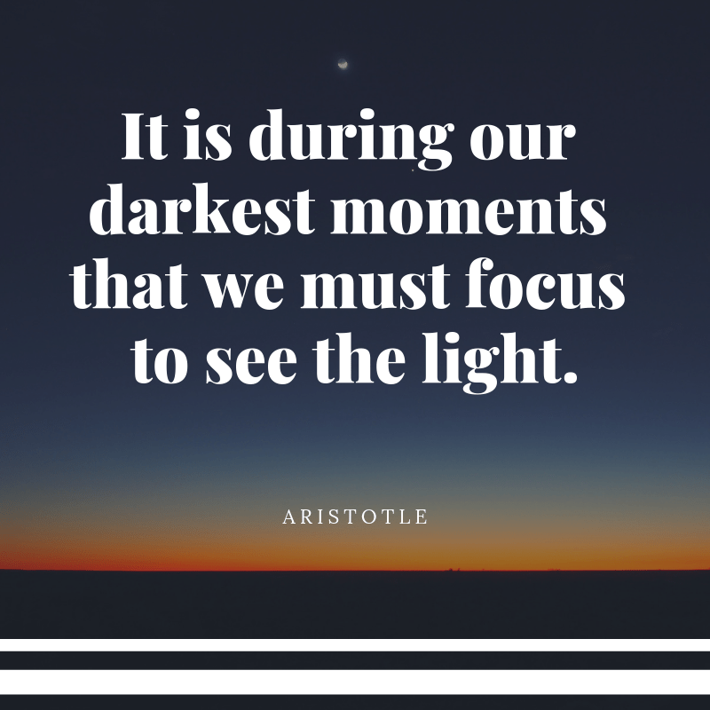 It is during our darkest moments that we must focus to see the light.